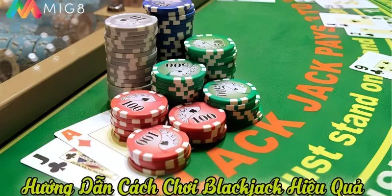 Hướng dẫn cách chơi Blackjack hiệu quả