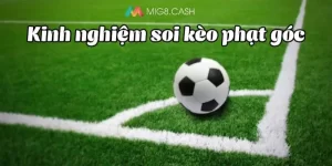 Kinh nghiệm soi kèo phạt góc hay từ cao thủ hay